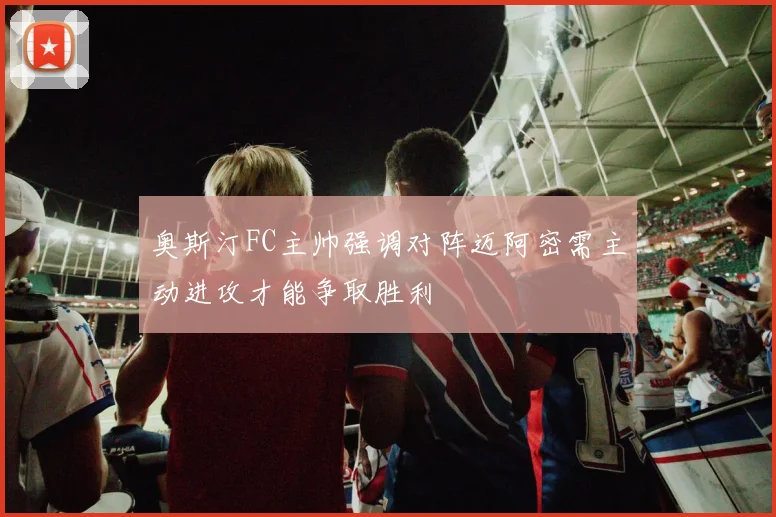 奥斯汀FC主帅强调对阵迈阿密需主动进攻才能争取胜利