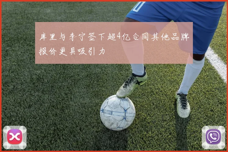 库里与李宁签下超4亿合同其他品牌报价更具吸引力