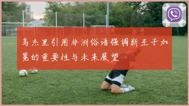 乌杰里引用非洲俗语强调新王子加冕的重要性与未来展望