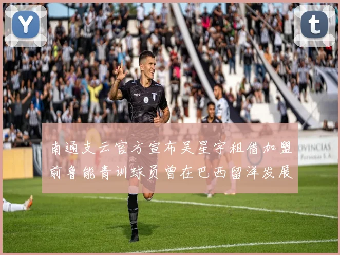 南通支云官方宣布吴星宇租借加盟前鲁能青训球员曾在巴西留洋发展