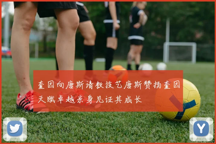 奎因向唐斯请教技艺唐斯赞扬奎因天赋卓越亲身见证其成长