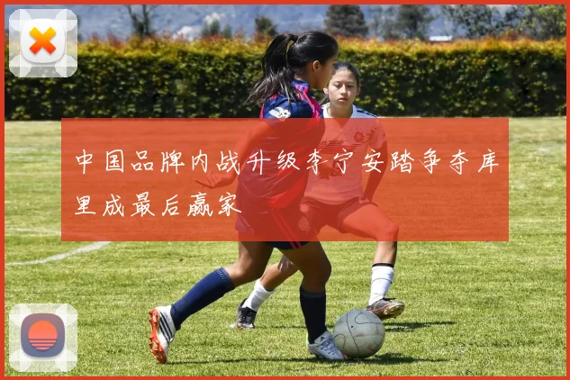 中国品牌内战升级李宁安踏争夺库里成最后赢家