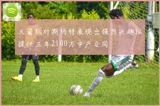火箭队对斯玛特表现出强烈兴趣拟提供三年2100万中产合同